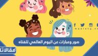 صور وعبارات عن اليوم العالمي للفتاه 2025 جميلة ومميزة