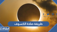 طريقة صلاة الكسوف وحكمها والدعاء المستحب فيها