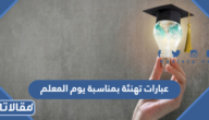 عبارات تهنئة بمناسبة يوم المعلم 2025 مكتوبة وبالصور