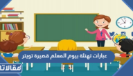 عبارات تهنئة بيوم المعلم قصيرة تويتر 2025