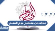 اجمل عبارات عن معلمتي يوم المعلم 2025 مكتوبة
