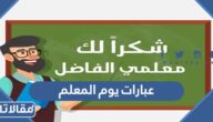 عبارات يوم المعلم 2025 مكتوبة وبالصور