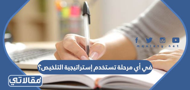 في أي مرحلة تستخدم إستراتيجية التلخيص؟
