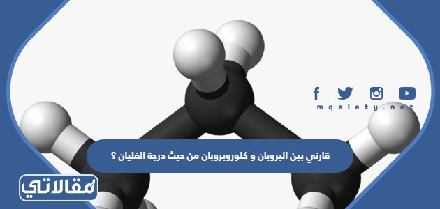 قارني بين البروبان و كلوروبروبان من حيث درجة الغليان ؟