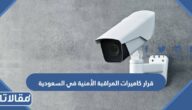 تفاصيل قرار كاميرات المراقبة الأمنية في السعودية 2023 والأماكن الملزمة بتركيبها