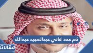 كم عدد اغاني عبدالمجيد عبدالله