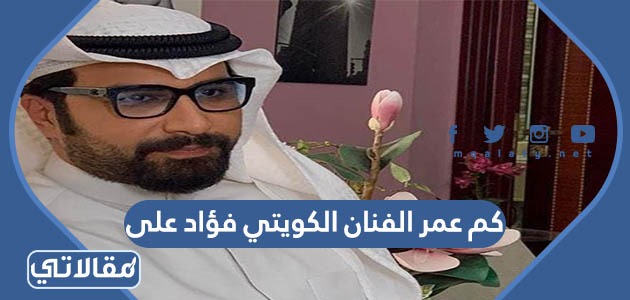 كم عمر الفنان الكويتي فؤاد على