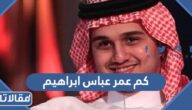 كم عمر عباس ابراهيم الحقيقي