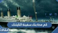 كم مدة بناء سفينة التايتنك