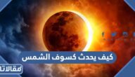 كيف يحدث كسوف الشمس وما هي أنواعه