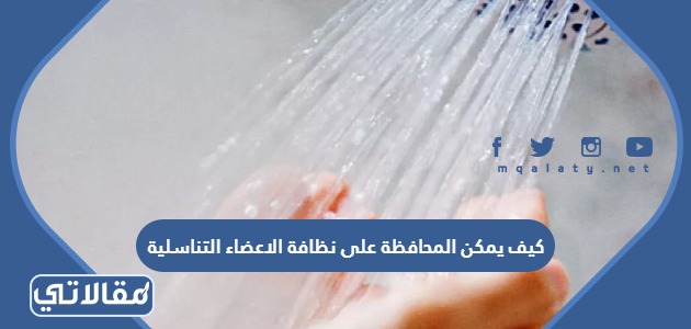كيف يمكن المحافظة على نظافة الاعضاء التناسلية