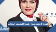 لماذا ارتدت منال عبد اللطيف الحجاب
