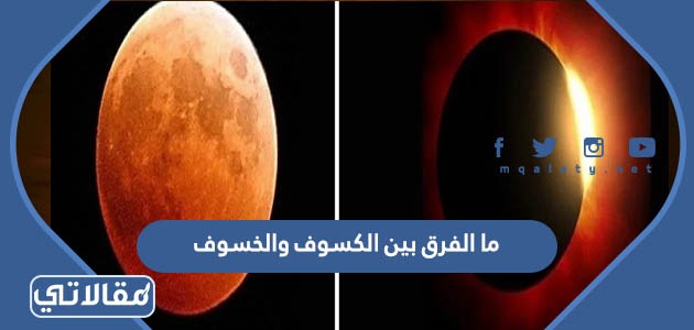 ما الفرق بين الكسوف والخسوف