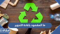 ما المقصود باعادة التدوير وما هي أهميته