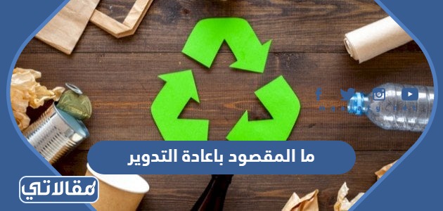 ما المقصود باعادة التدوير