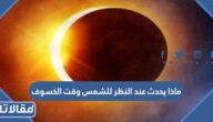 ماذا يحدث عند النظر للشمس وقت الخسوف 