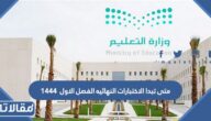 متى تبدا الاختبارات النهائيه الفصل الاول 1444 ومتى تنتهي