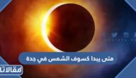 متى يبدا كسوف الشمس في جدة ومتى ينتهي