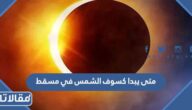 متى يبدا كسوف الشمس في مسقط ومتى ينتهي