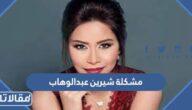 ماهي مشكلة شيرين عبدالوهاب مع والدتها وشقيقها