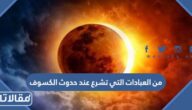 من العبادات التي تشرع عند حدوث الكسوف