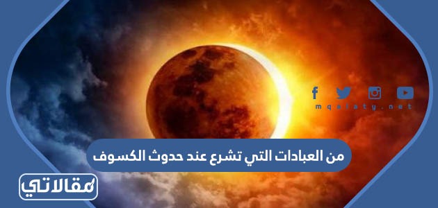 من العبادات التي تشرع عند حدوث الكسوف