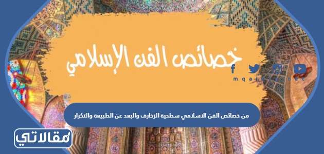 من خصائص الفن الاسلامي سطحية الزخارف والبعد عن الطبيعة والتكرار