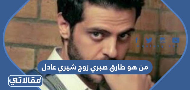 من هو طارق صبري زوج شيري عادل