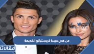 من هي حبيبة كريستيانو القديمة ومتى انفصل عنها