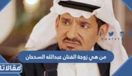 من هي زوجة الفنان عبدالله السدحان