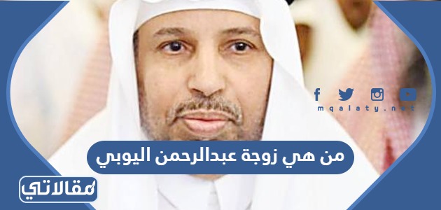 من هي زوجة عبدالرحمن اليوبي