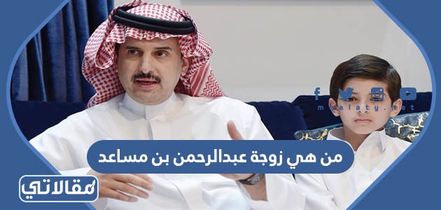 من هي زوجة عبدالرحمن بن مساعد