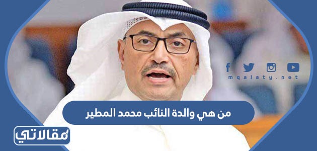 من هي والدة النائب محمد المطير