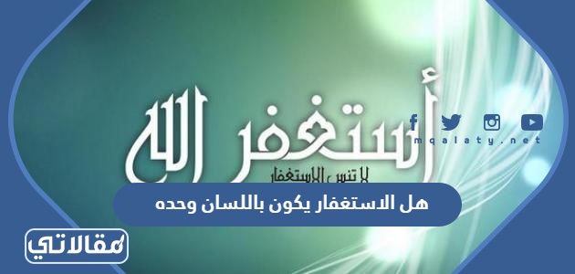 هل الاستغفار يكون باللسان وحده