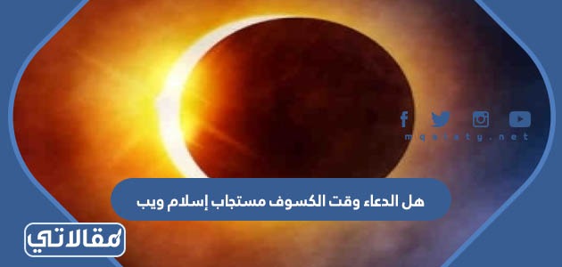 هل الدعاء وقت الكسوف مستجاب إسلام ويب