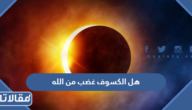 هل الكسوف غضب من الله أو تهديد لعباده؟