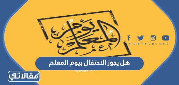 هل يجوز الاحتفال بيوم المعلم