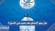 هل يجوز التضلع بماء زمزم في المنزل؟