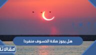 هل يجوز صلاة الخسوف منفردا