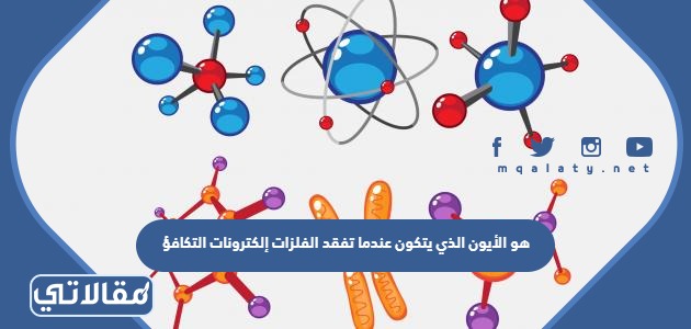 هو الأيون الذي يتكون عندما تفقد الفلزات إلكترونات التكافؤ