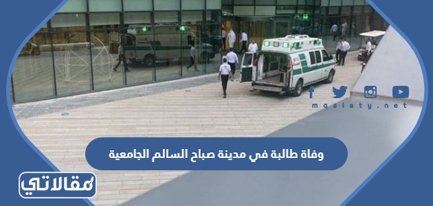 وفاة طالبة في مدينة صباح السالم الجامعية