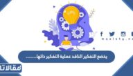 يخضع التفكير الناقد عملية التفكير ذاتها……..