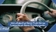 يريد معاذ نقل ٧٥ صندوقًا من السوق إلى منزله ، وتتسع سيارته ل ١٥ صندوقًا. كم مرة سيذهب؟