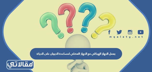 يعمل الجهاز الهيكلي مع الجهاز العضلي لمساعدة الحيوان على الحركة