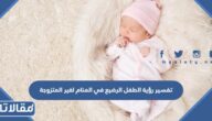 تفسير رؤية الطفل الرضيع في المنام لغير المتزوجة