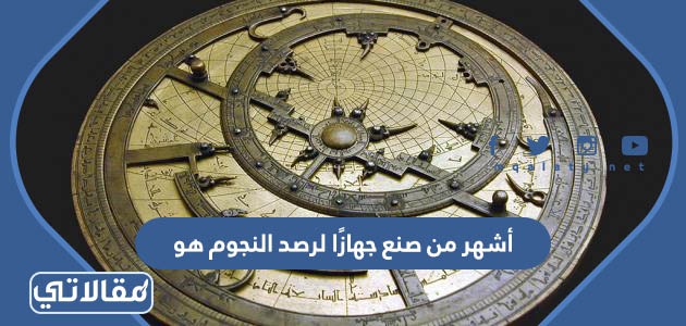 أشهر من صنع جهازًا لرصد النجوم هو