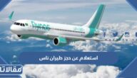 استعلام عن حجز طيران ناس برقم التذكرة أو رقم الجواز أو رقم الحجز