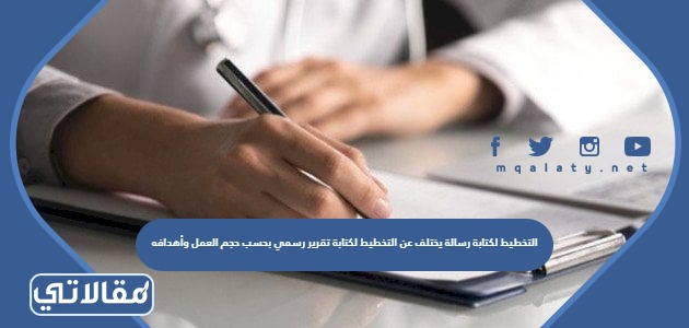 التخطيط لكتابة رسالة يختلف عن التخطيط لكتابة تقرير رسمي بحسب حجم العمل وأهدافه