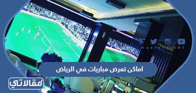 اماكن تعرض مباريات في الرياض