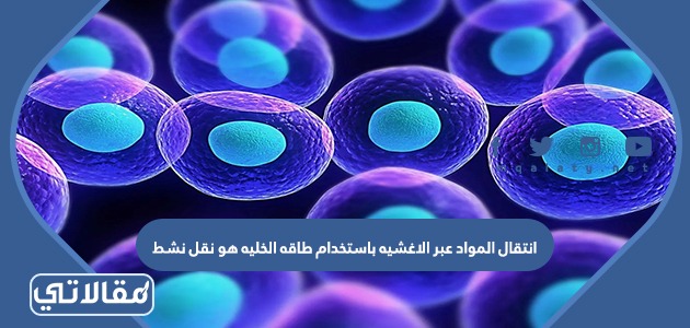 انتقال المواد عبر الاغشيه باستخدام طاقه الخليه هو نقل نشط